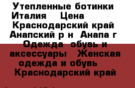 Утепленные ботинки (Италия) › Цена ­ 5 000 - Краснодарский край, Анапский р-н, Анапа г. Одежда, обувь и аксессуары » Женская одежда и обувь   . Краснодарский край